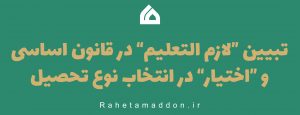 تبیین “لازم التعلیم” در قانون اساسی و “اختیار” در انتخاب نوع تحصیل