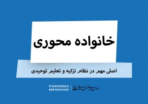 اصل خانواده محوری در نظام تعلیم و تربیت توحیدی